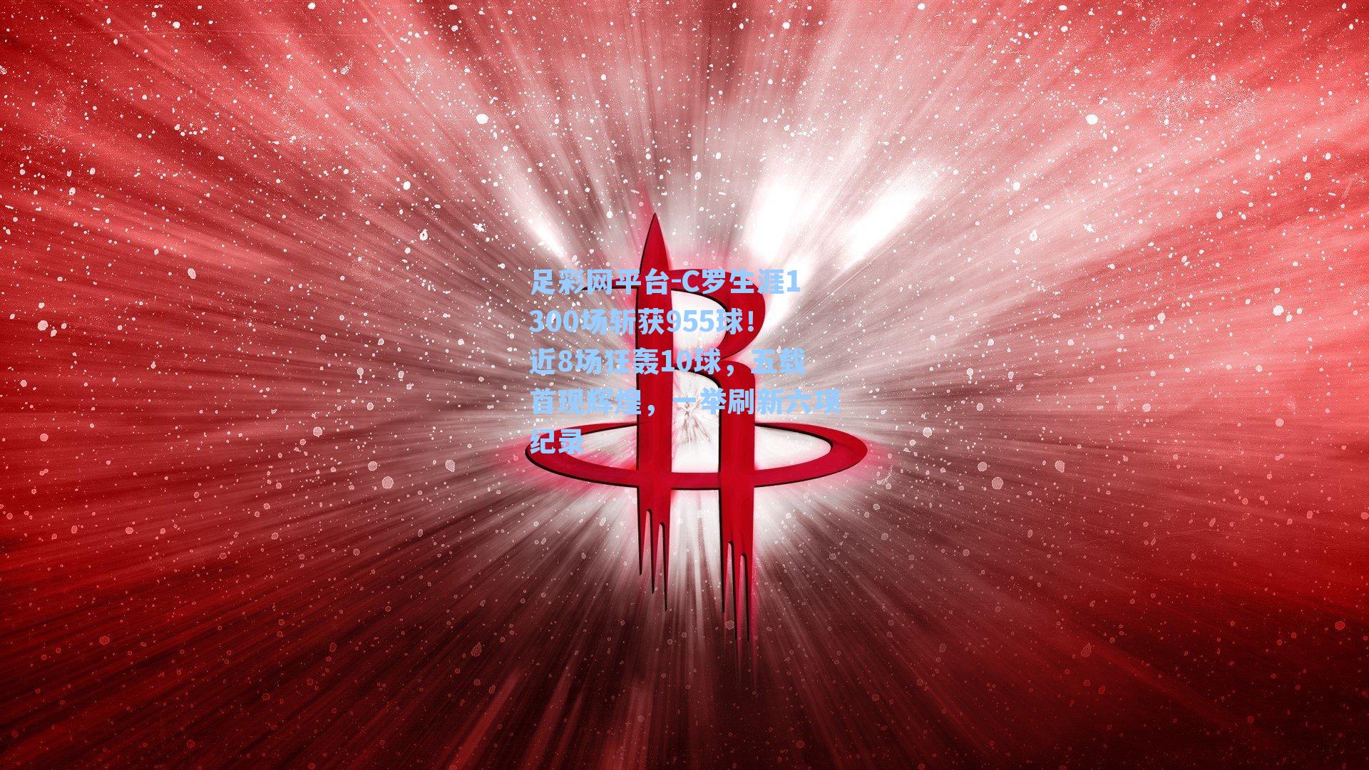 C罗生涯1300场斩获955球!近8场狂轰10球,五载首现辉煌,一举刷新六项纪录