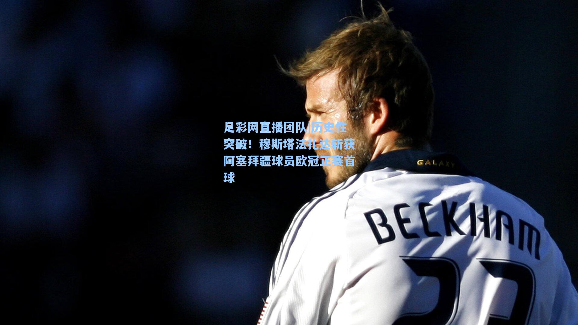 历史性突破！穆斯塔法扎达斩获阿塞拜疆球员欧冠正赛首球