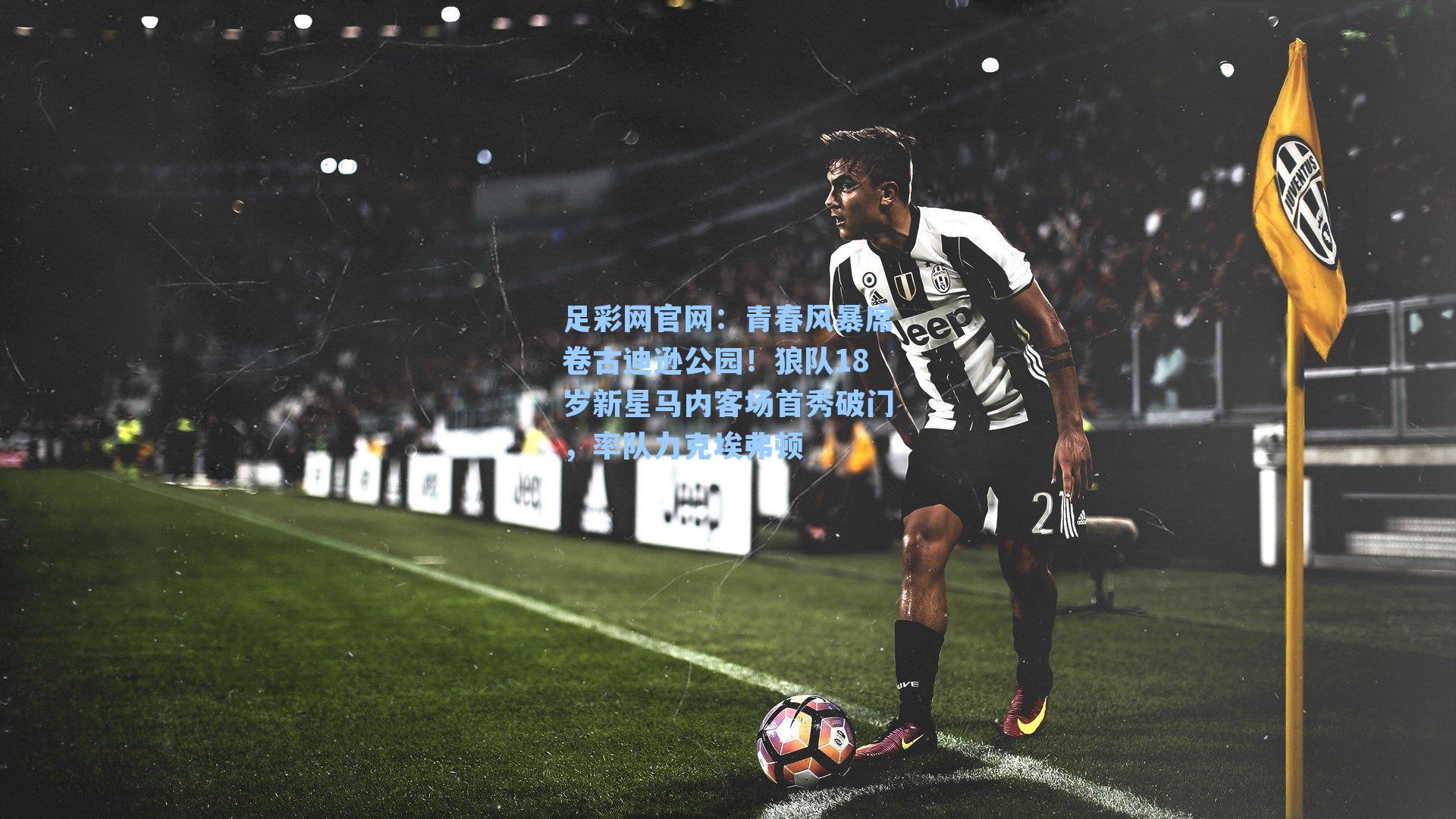 青春风暴席卷古迪逊公园!狼队18岁新星马内客场首秀破门,率队力克埃弗顿