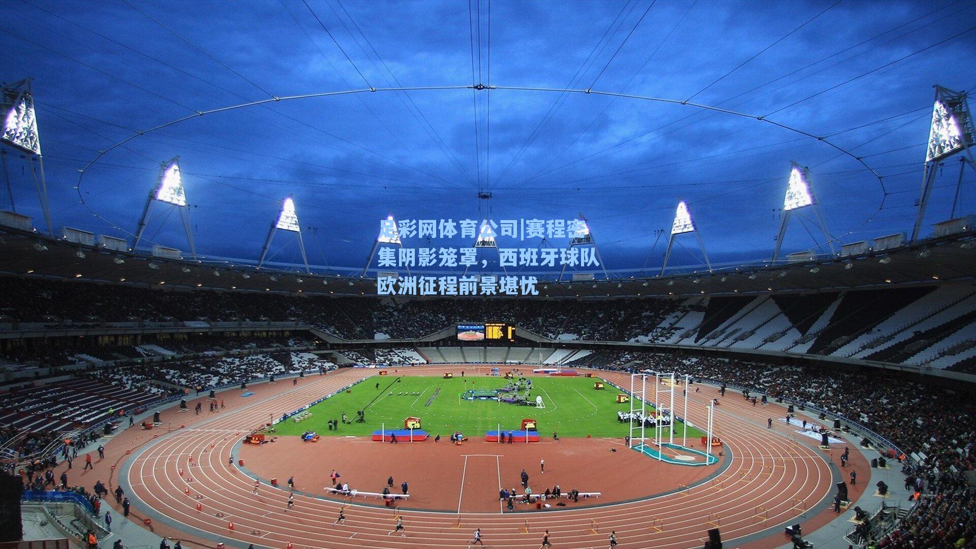 赛程密集阴影笼罩，西班牙球队欧洲征程前景堪忧