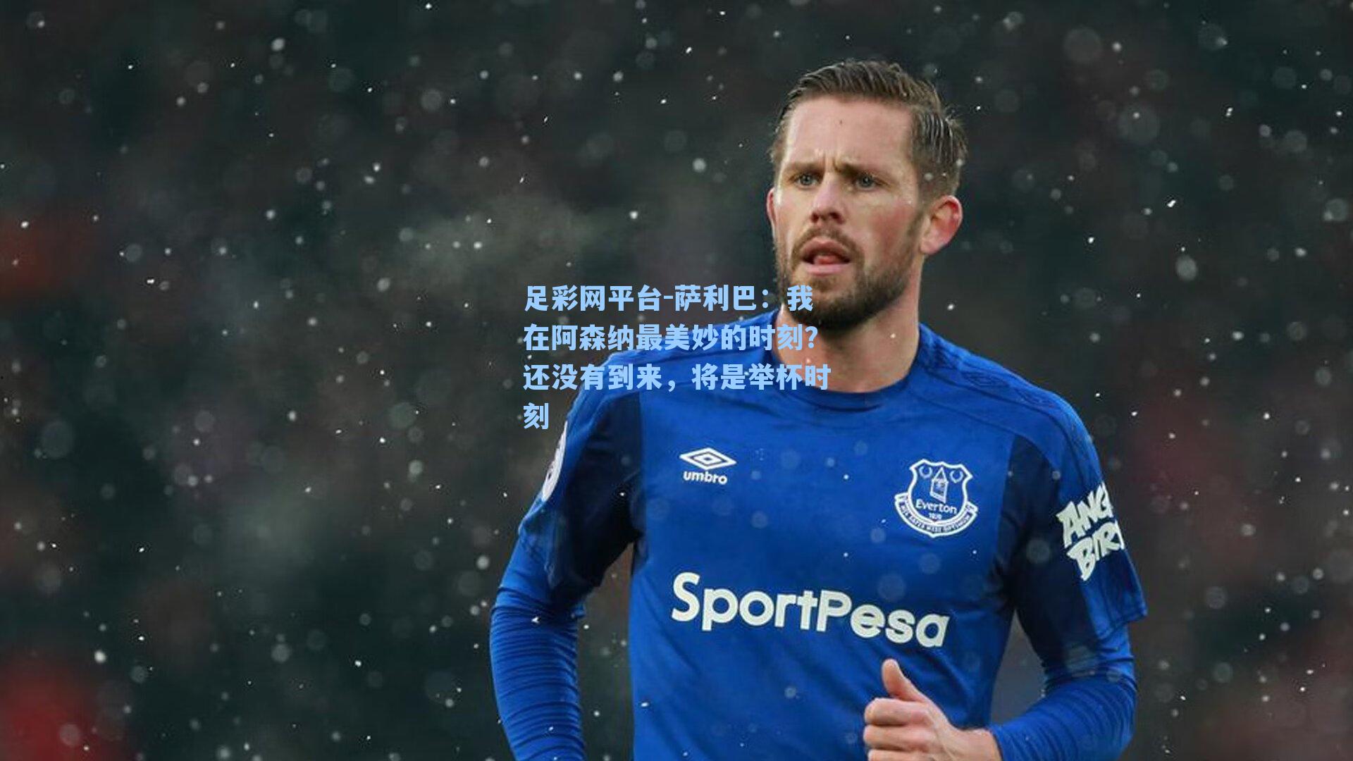 萨利巴：我在阿森纳最美妙的时刻？还没有到来，将是举杯时刻