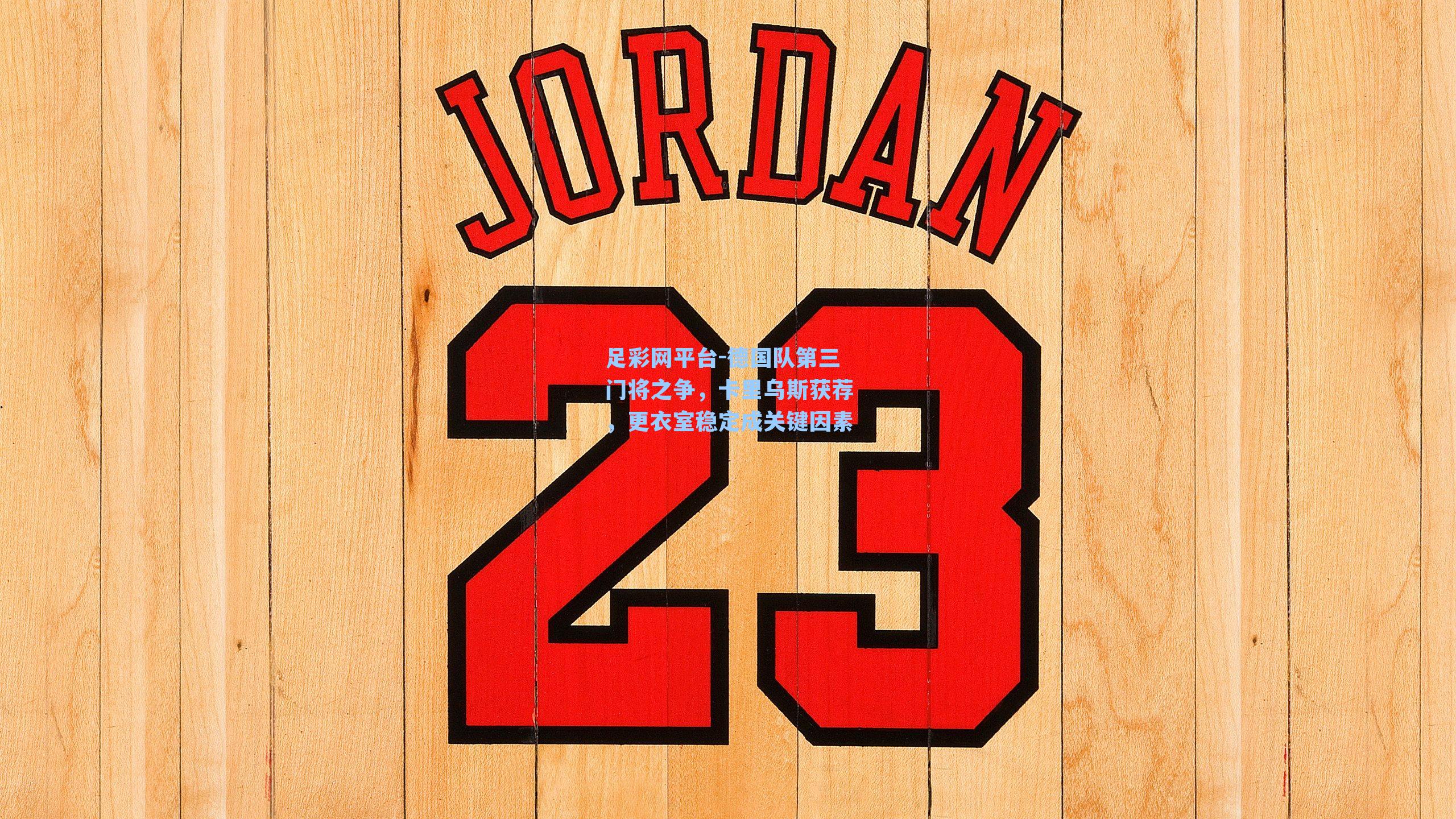 德国队第三门将之争,卡里乌斯获荐,更衣室稳定成关键因素