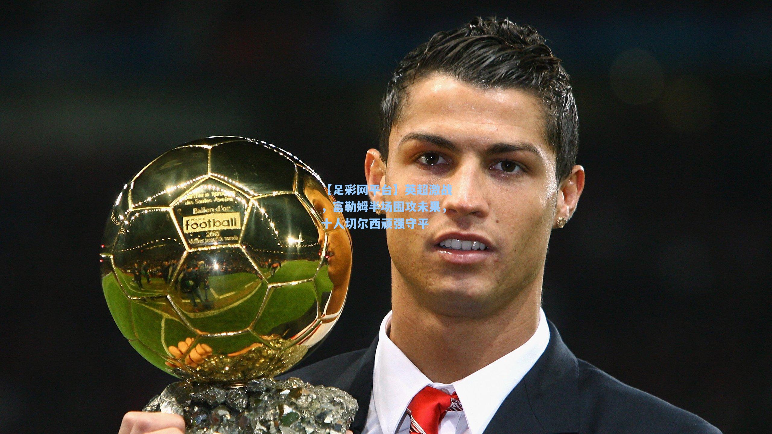 英超激战，富勒姆半场围攻未果，十人切尔西顽强守平