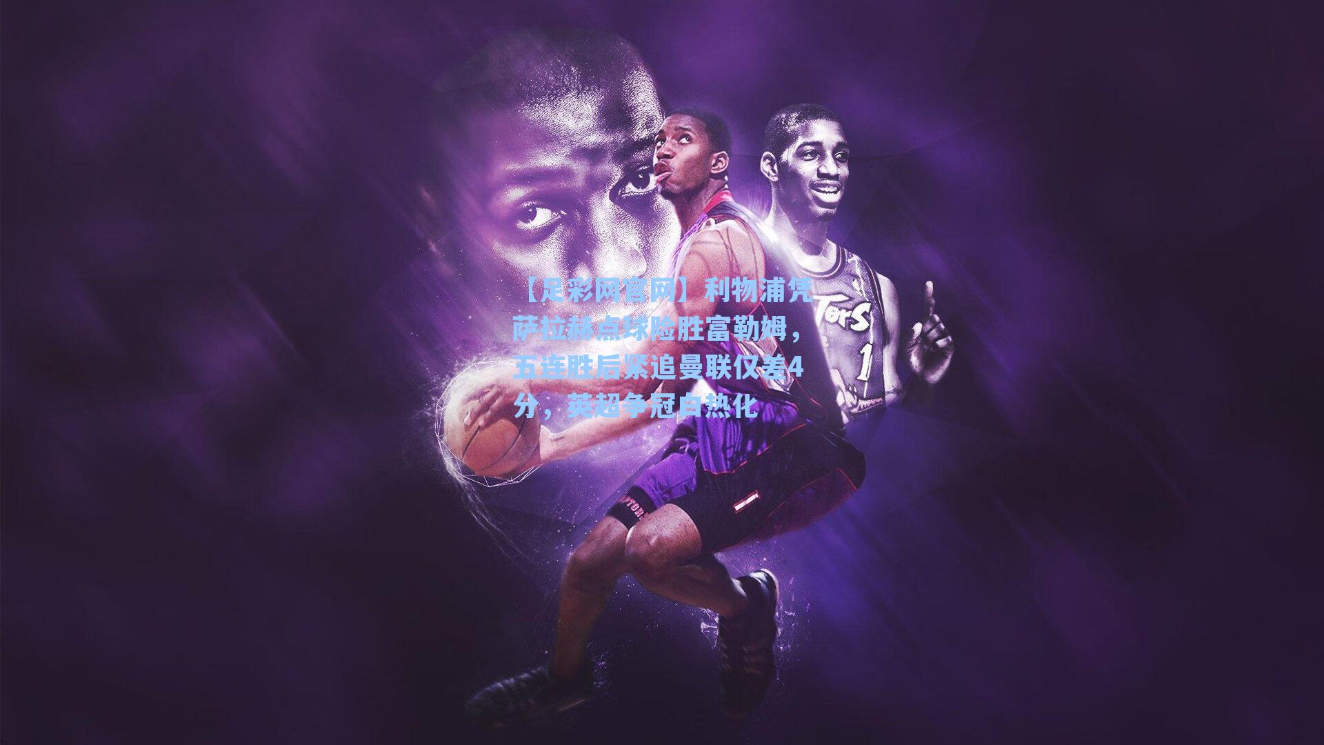 利物浦凭萨拉赫点球险胜富勒姆，五连胜后紧追曼联仅差4分，英超争冠白热化