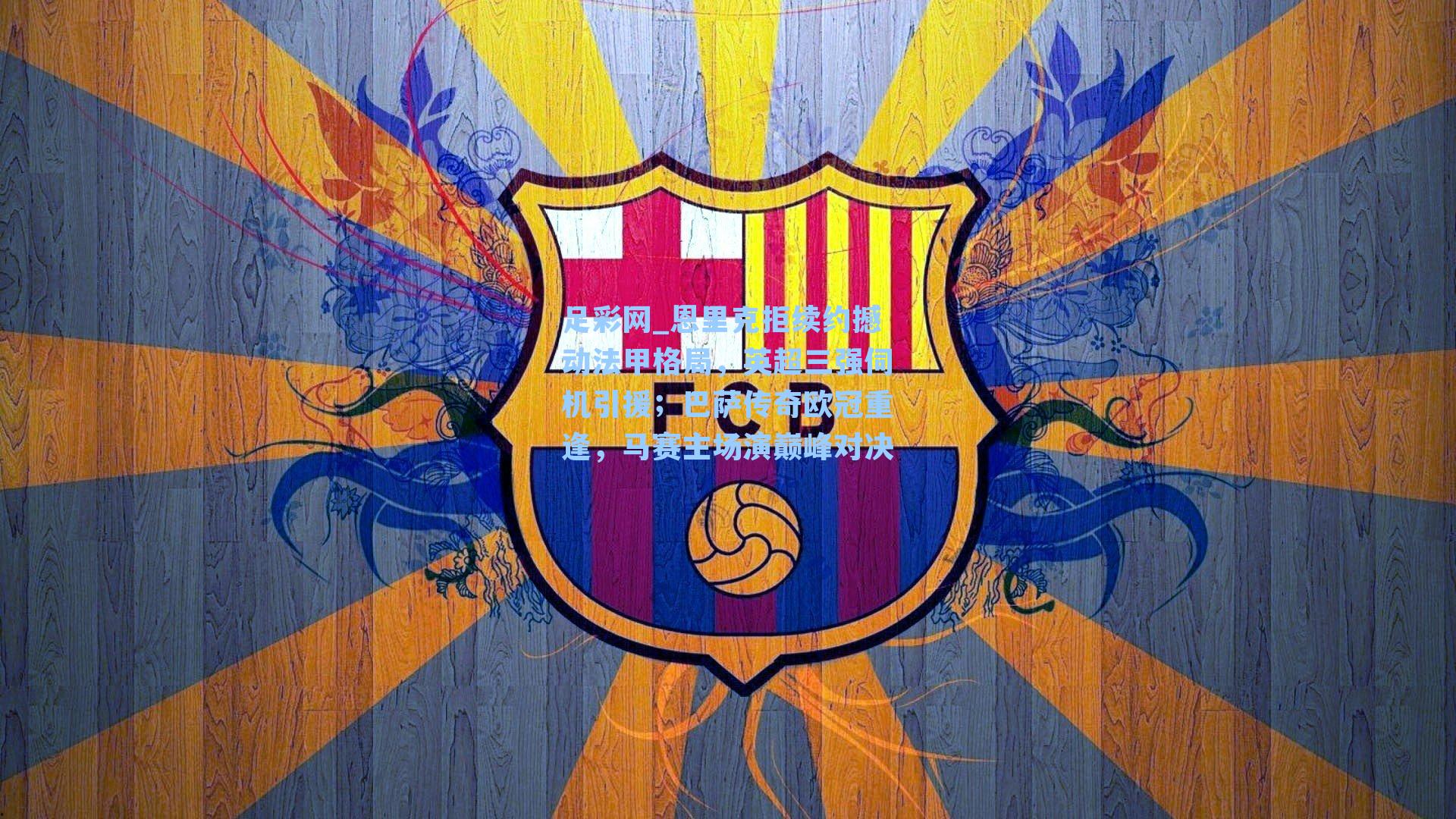 恩里克拒续约撼动法甲格局，英超三强伺机引援；巴萨传奇欧冠重逢，马赛主场演巅峰对决