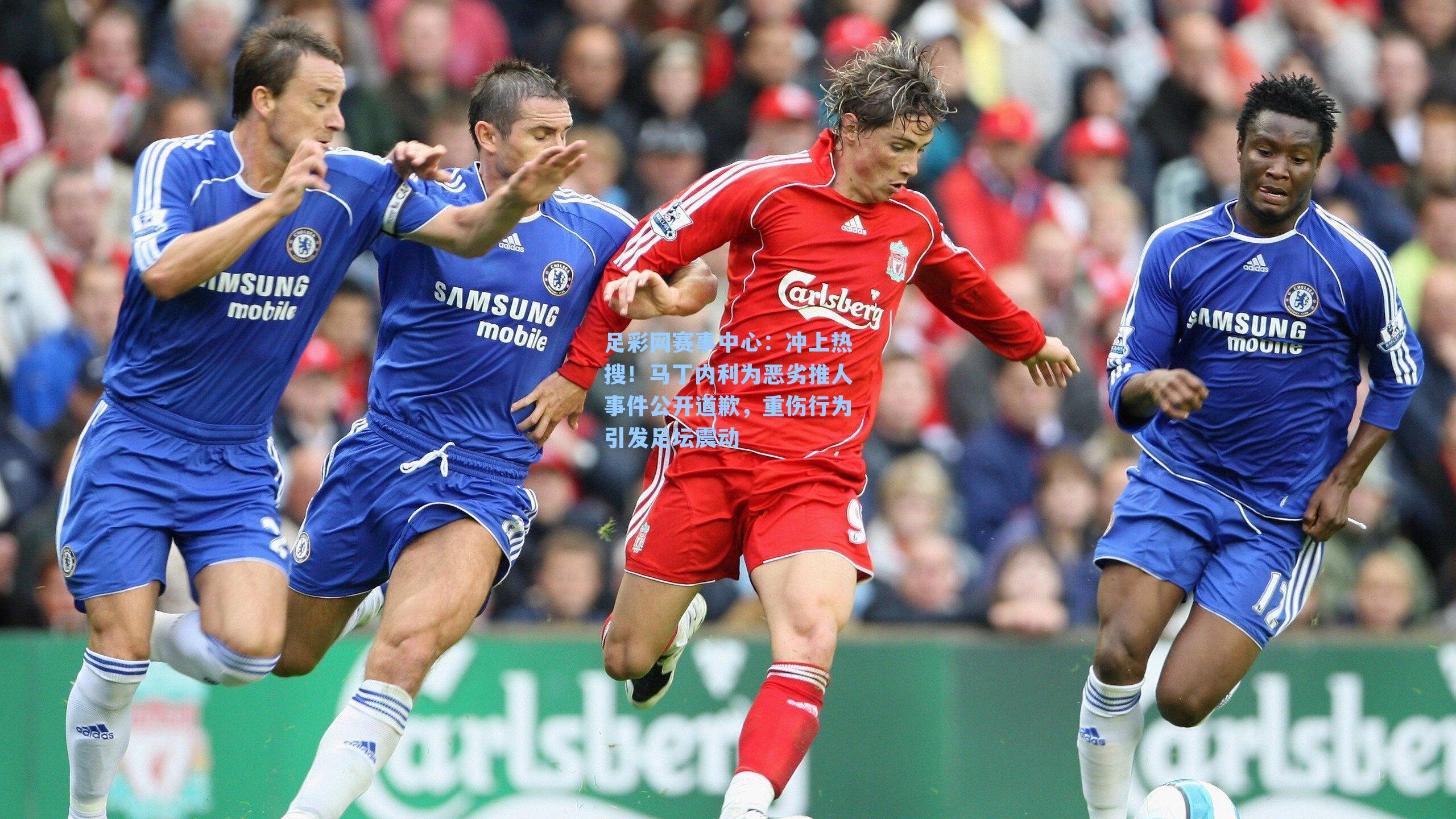 冲上热搜！马丁内利为恶劣推人事件公开道歉，重伤行为引发足坛震动