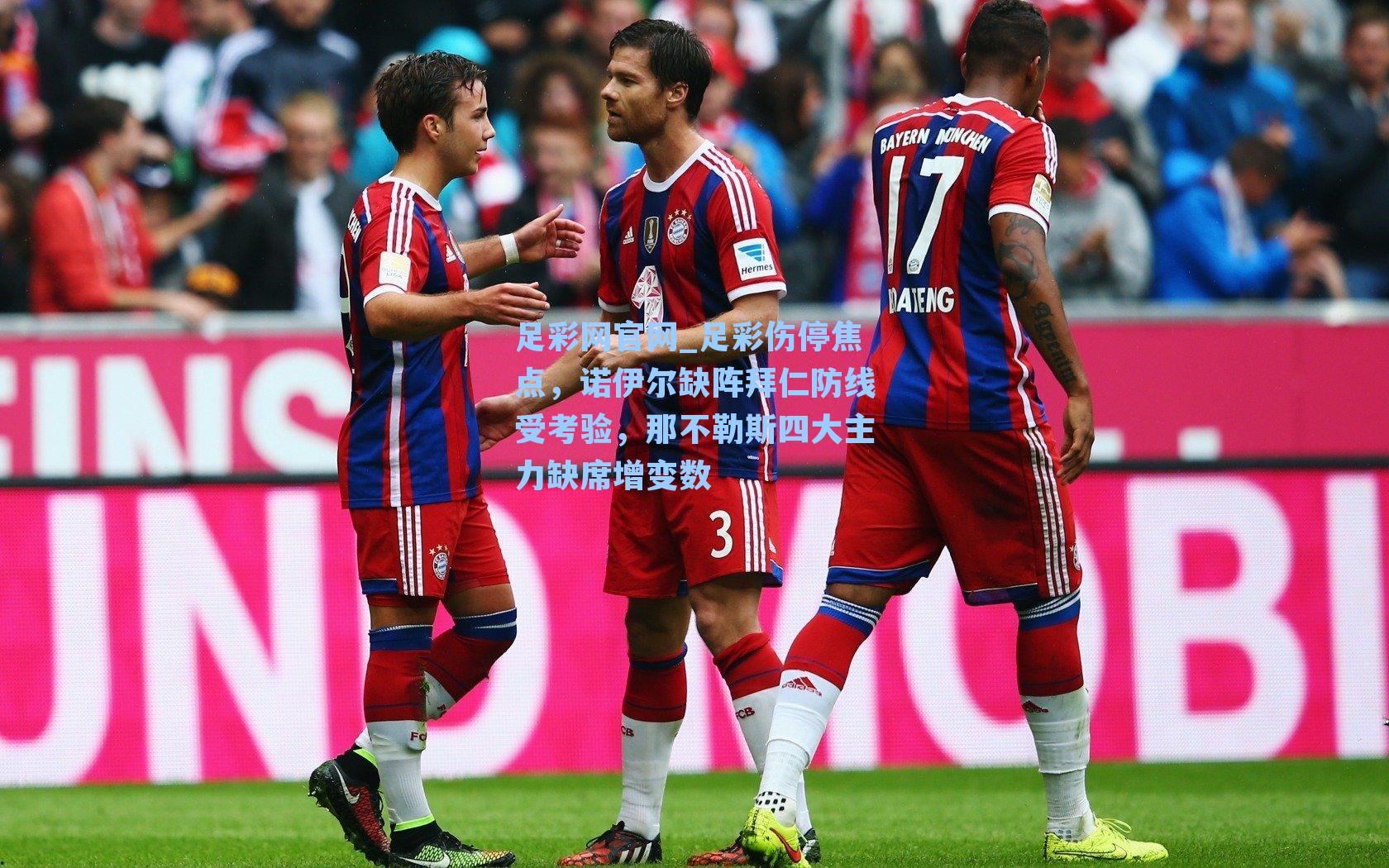 足彩伤停焦点，诺伊尔缺阵拜仁防线受考验，那不勒斯四大主力缺席增变数