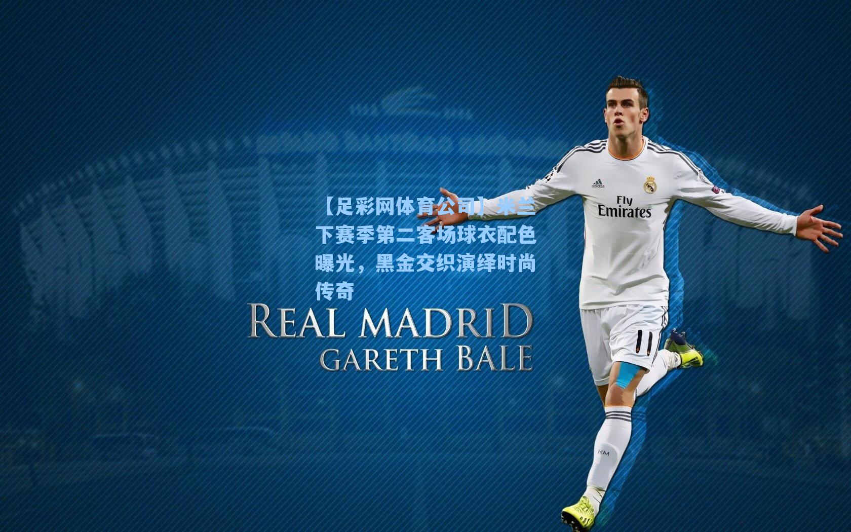 米兰下赛季第二客场球衣配色曝光，黑金交织演绎时尚传奇