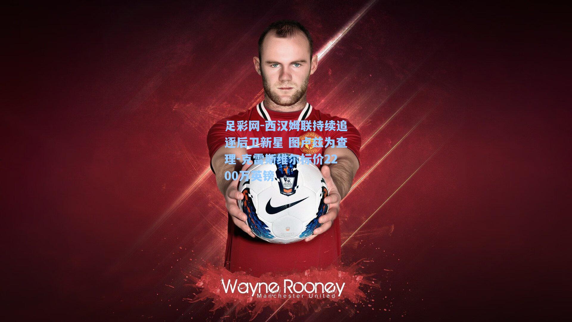 西汉姆联持续追逐后卫新星 图卢兹为查理-克雷斯维尔标价2200万英镑