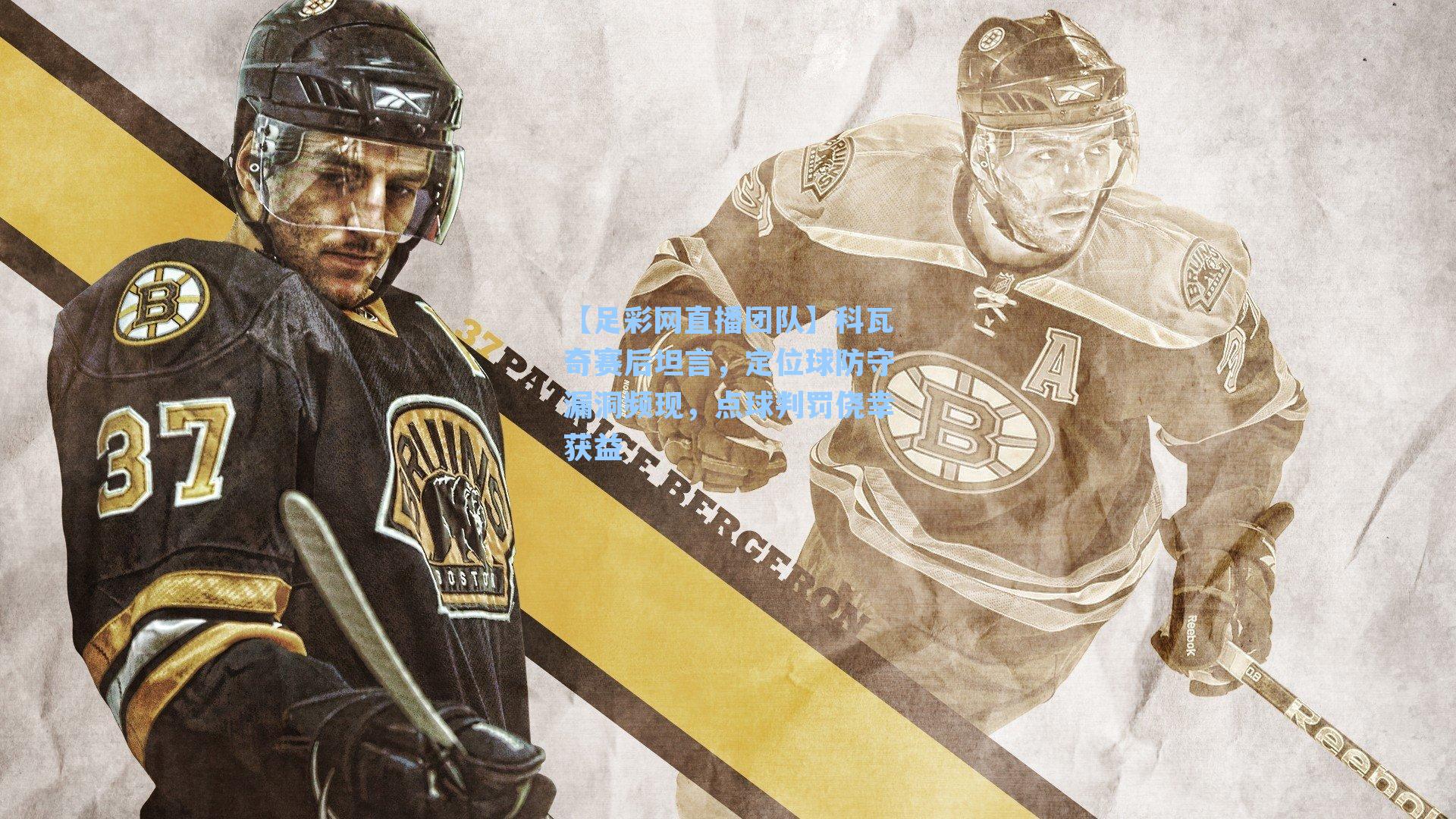 科瓦奇赛后坦言,定位球防守漏洞频现,点球判罚侥幸获益