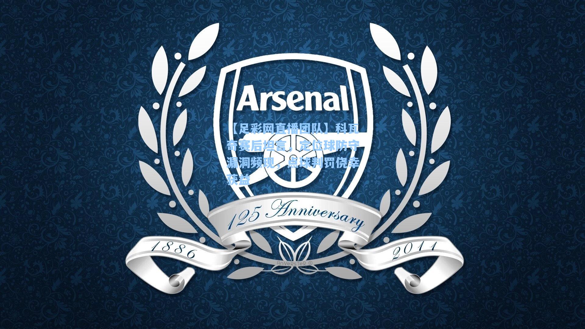 科瓦奇赛后坦言,定位球防守漏洞频现,点球判罚侥幸获益