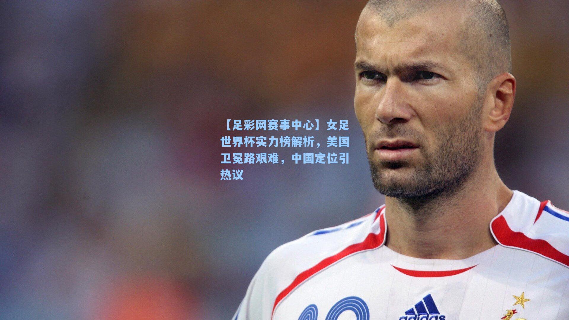 女足世界杯实力榜解析，美国卫冕路艰难，中国定位引热议