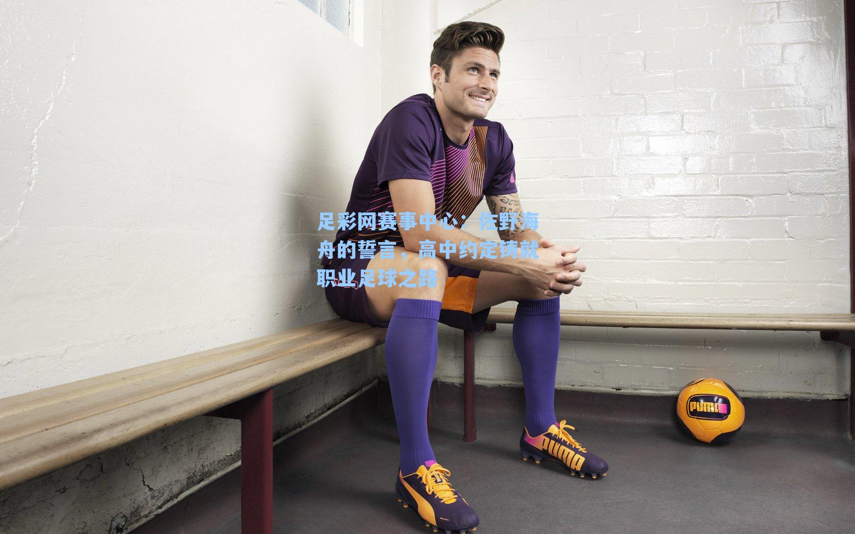 佐野海舟的誓言，高中约定铸就职业足球之路