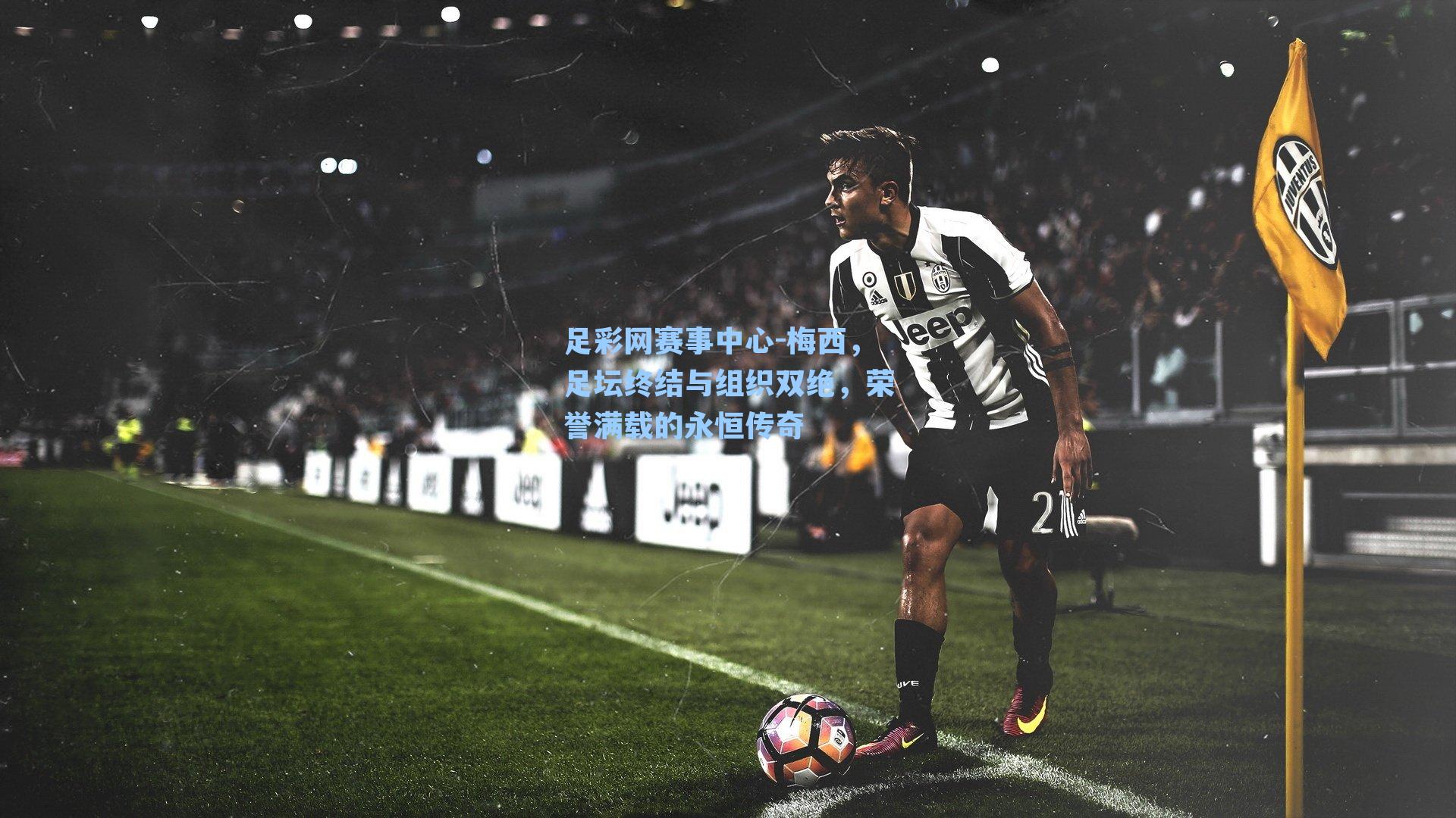 梅西，足坛终结与组织双绝，荣誉满载的永恒传奇