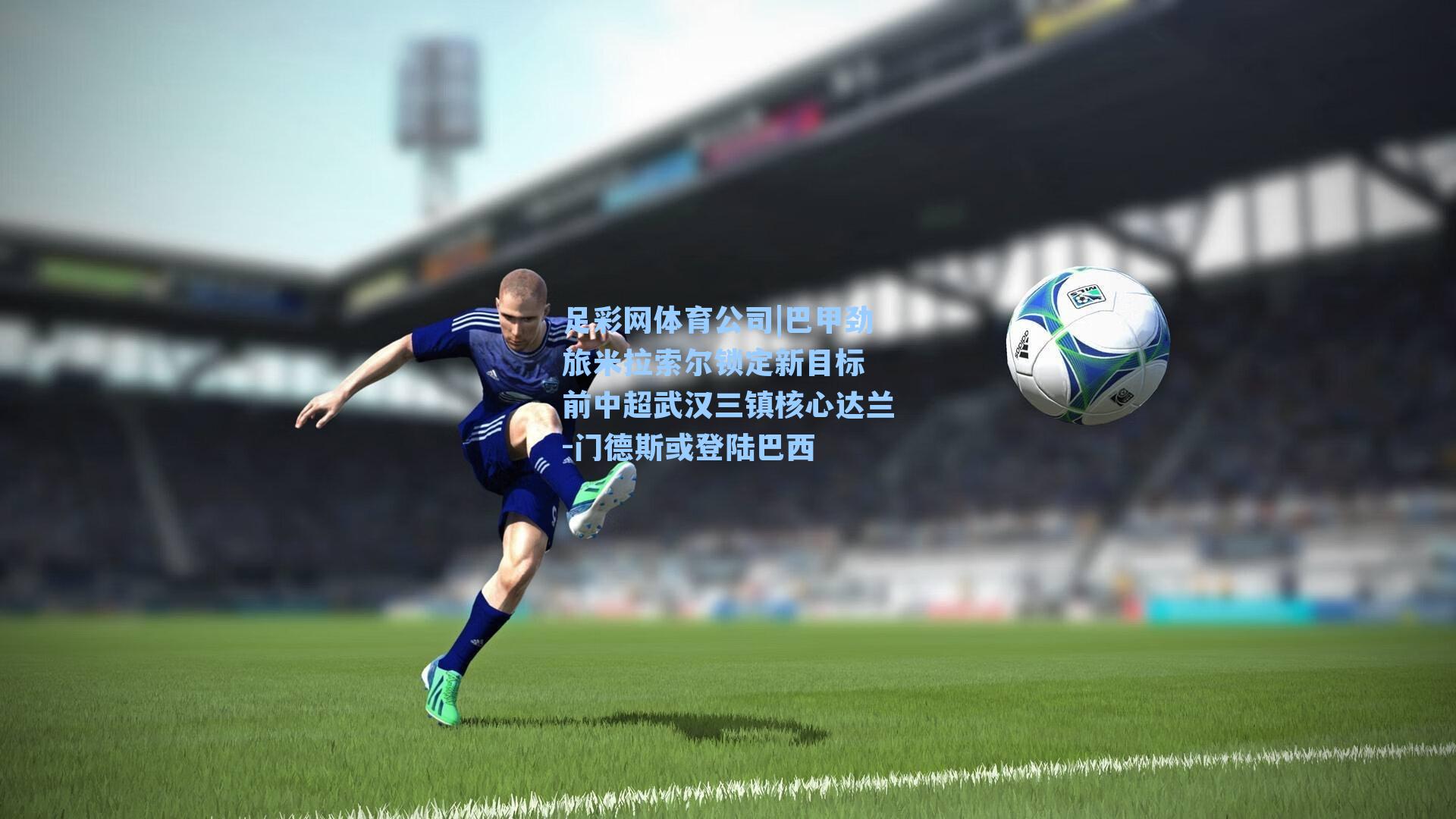 巴甲劲旅米拉索尔锁定新目标 前中超武汉三镇核心达兰-门德斯或登陆巴西