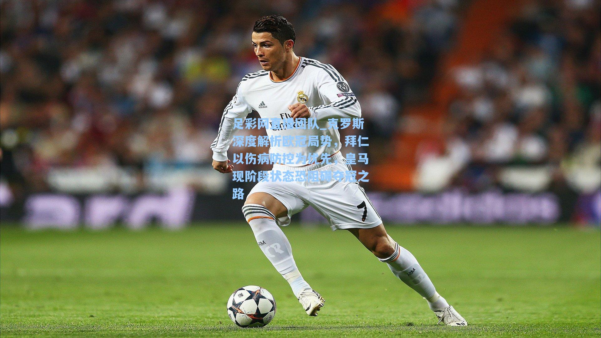 克罗斯深度解析欧冠局势，拜仁以伤病防控为优先，皇马现阶段状态恐阻碍夺冠之路