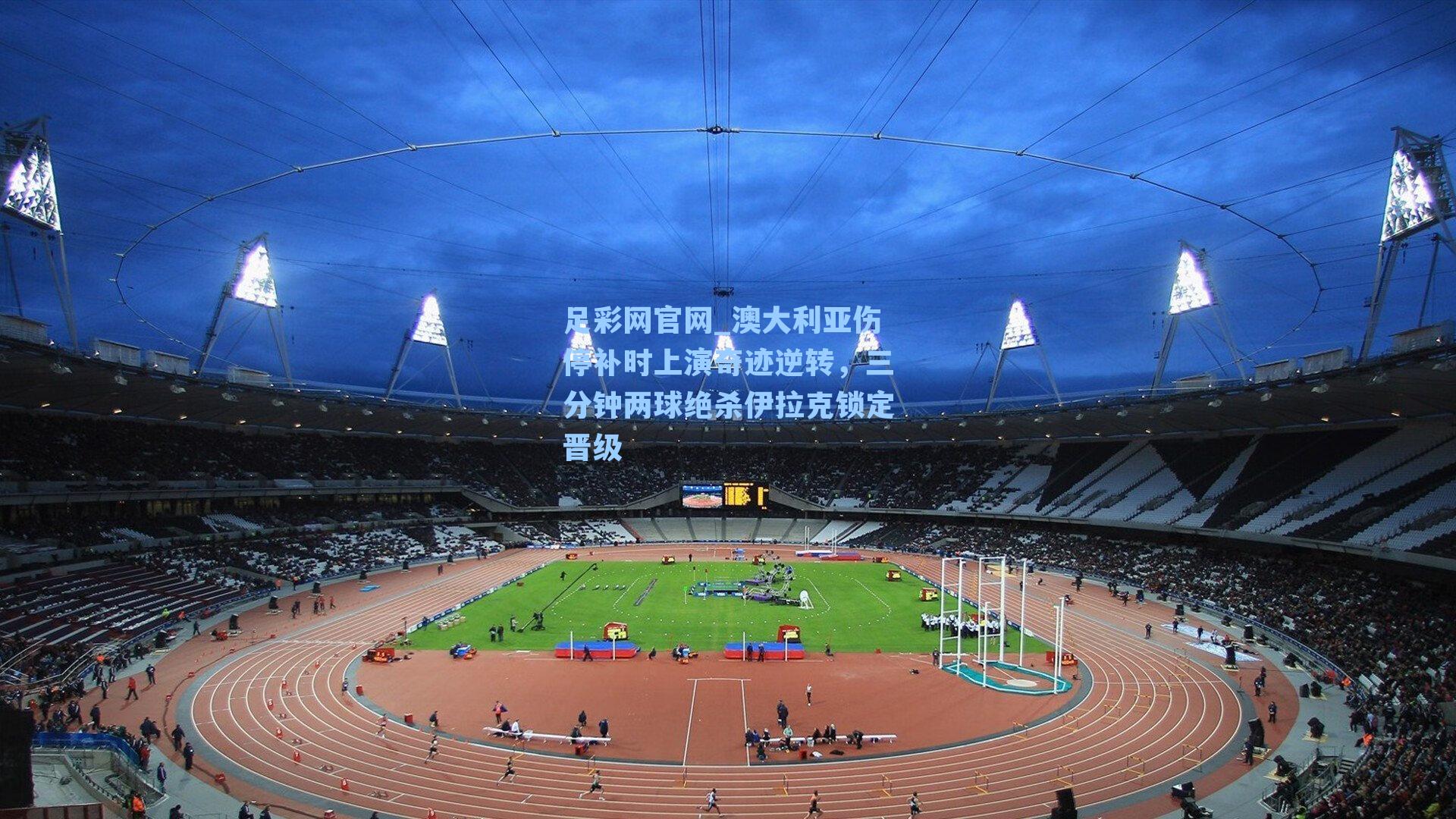 澳大利亚伤停补时上演奇迹逆转，三分钟两球绝杀伊拉克锁定晋级