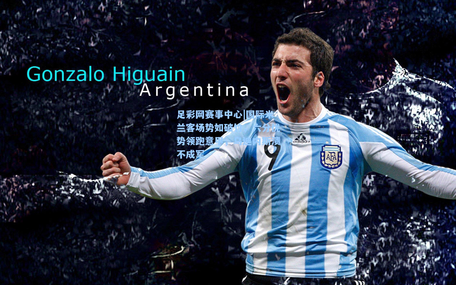 国际米兰客场势如破竹，六分优势领跑意甲，乌迪内斯溃不成军