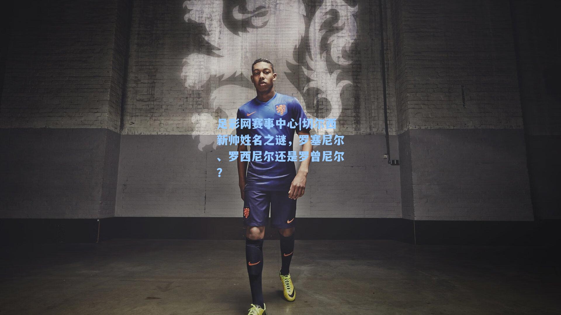 切尔西新帅姓名之谜，罗塞尼尔、罗西尼尔还是罗曾尼尔？