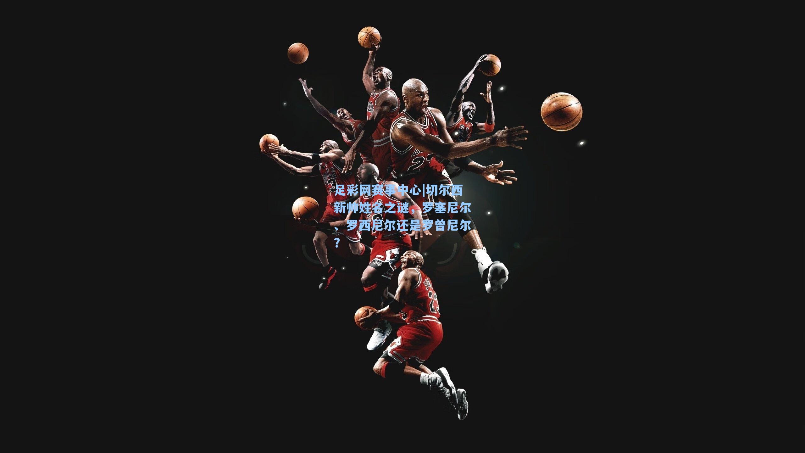 切尔西新帅姓名之谜，罗塞尼尔、罗西尼尔还是罗曾尼尔？