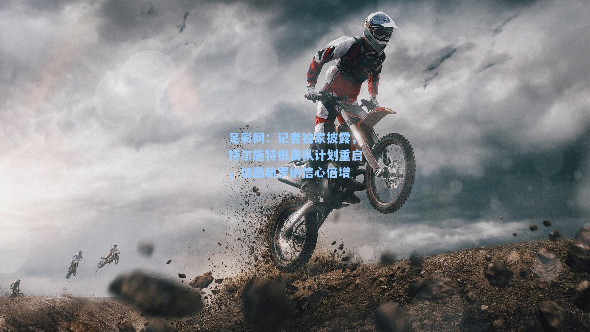 记者独家披露，特尔施特根离队计划重启，加盟赫罗纳信心倍增