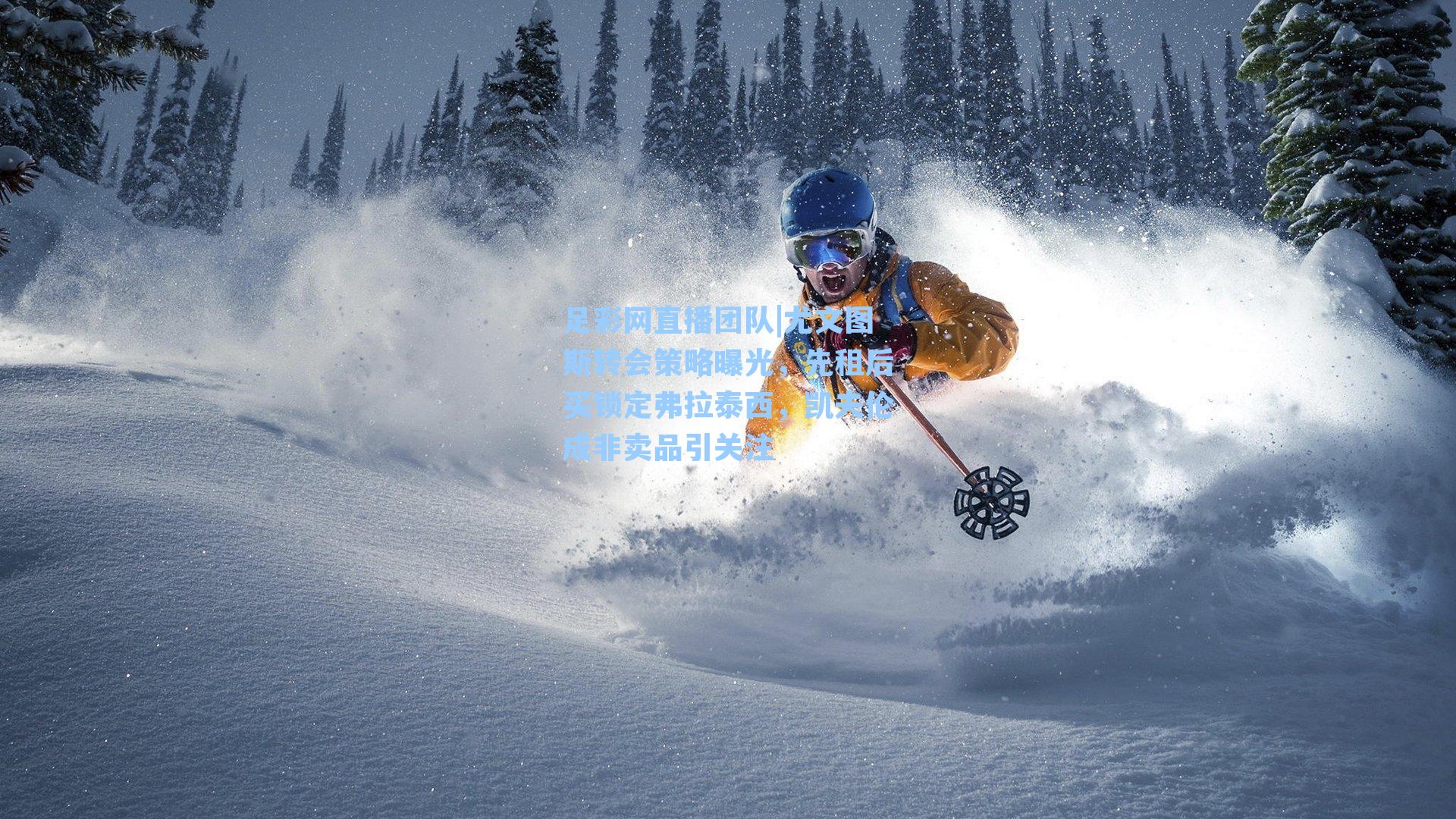 尤文图斯转会策略曝光，先租后买锁定弗拉泰西，凯夫伦成非卖品引关注