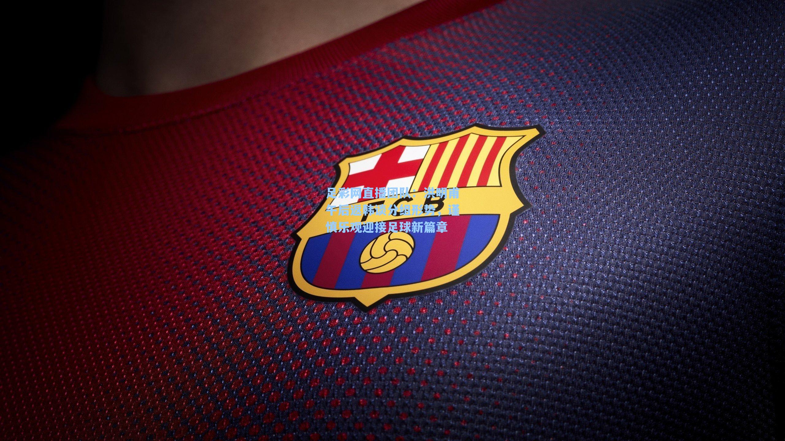 洪明甫午后返韩谈分组形势，谨慎乐观迎接足球新篇章